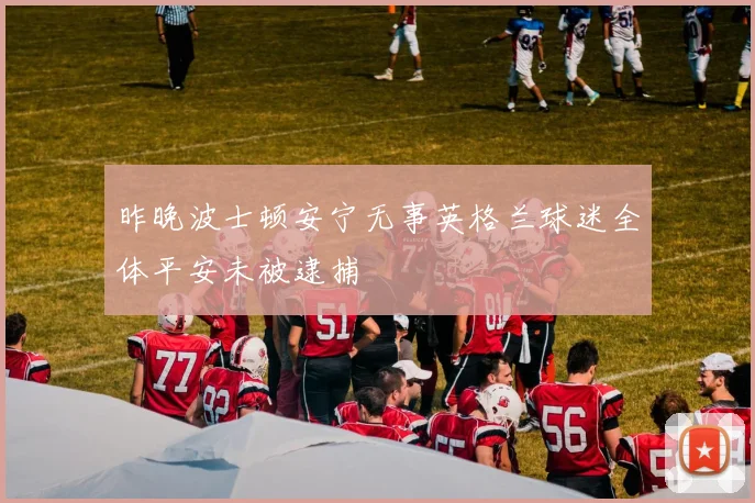 昨晚波士顿安宁无事英格兰球迷全体平安未被逮捕