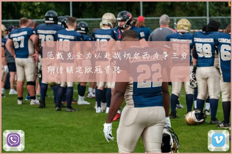范戴克全力以赴战切尔西力争三分期待锁定欧冠资格