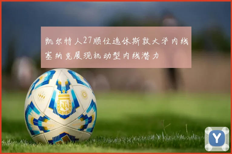 凯尔特人27顺位选休斯敦大学内线塞纳克展现机动型内线潜力