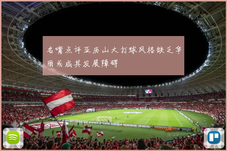 名嘴点评亚历山大打球风格缺乏华丽或成其发展障碍