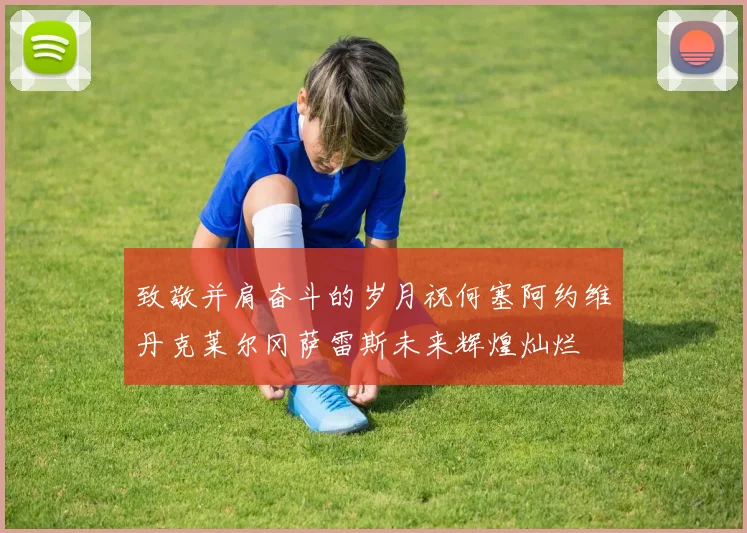 致敬并肩奋斗的岁月祝何塞阿约维丹克莱尔冈萨雷斯未来辉煌灿烂