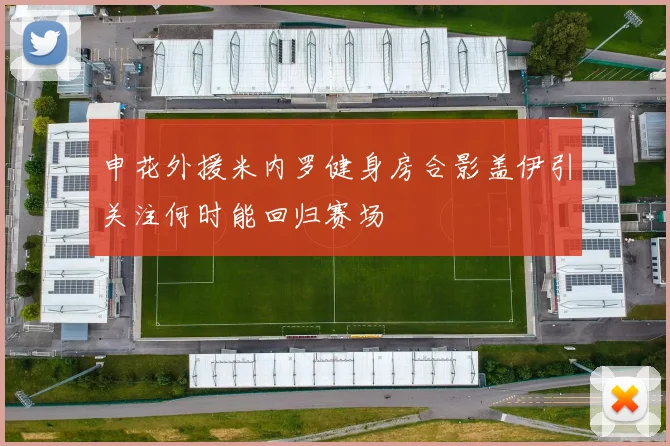 申花外援米内罗健身房合影盖伊引关注何时能回归赛场