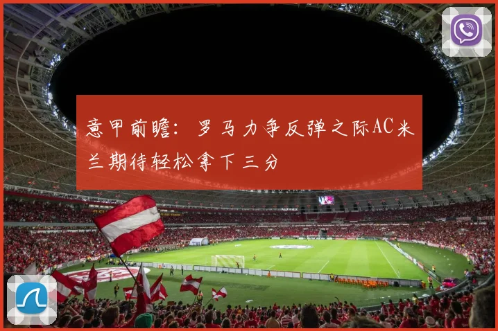 意甲前瞻：罗马力争反弹之际AC米兰期待轻松拿下三分