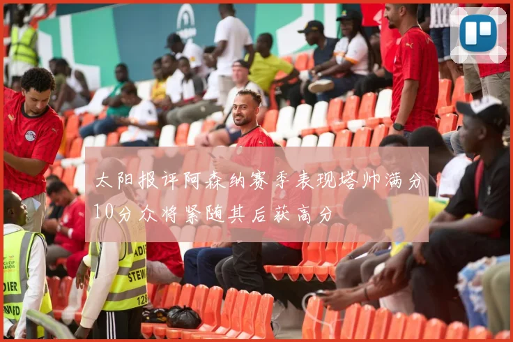 太阳报评阿森纳赛季表现塔帅满分10分众将紧随其后获高分