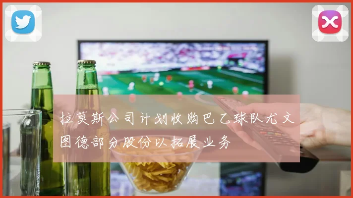 拉莫斯公司计划收购巴乙球队尤文图德部分股份以拓展业务