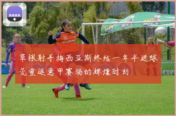 草根射手梅西亚斯终结一年半进球荒重返意甲赛场的辉煌时刻