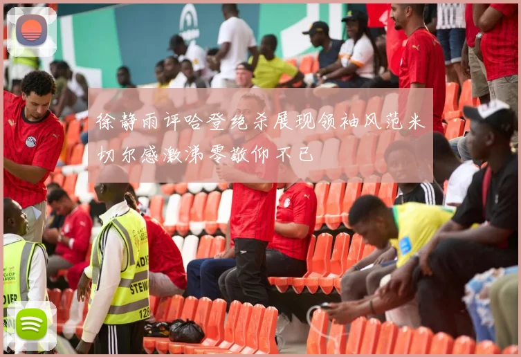 徐静雨评哈登绝杀展现领袖风范米切尔感激涕零敬仰不已